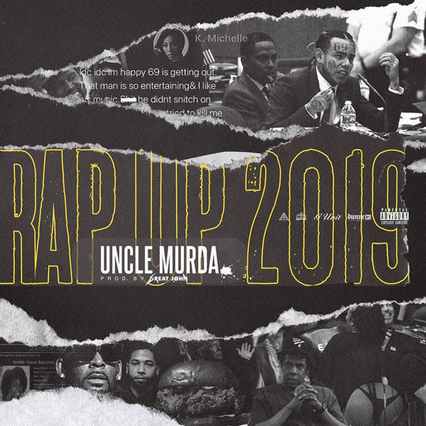 New Music: Uncle Murda is back with the 2019 Rap Up – Takes Shots art 6ix9ine,  K. Michelle, R. Kelly, Kanye West & More